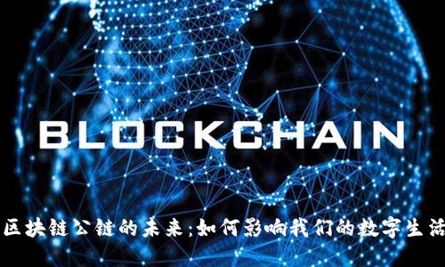 区块链公链的未来：如何影响我们的数字生活