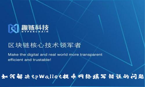 如何解决tpWallet提币网络填写错误的问题