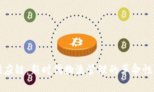 区块链供应链：新时代物流管理的革命性解决方案