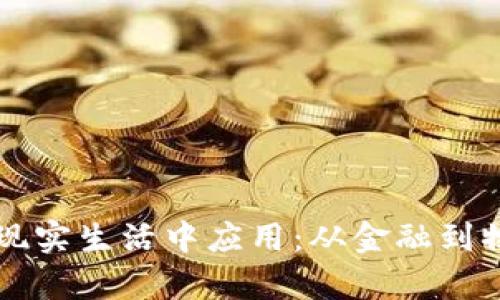区块链如何在现实生活中应用：从金融到物流的全面解析