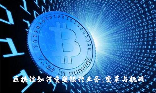 区块链如何重塑银行业务：变革与挑战