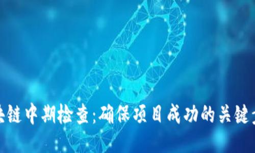 ## 
区块链中期检查：确保项目成功的关键步骤