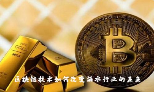 区块链技术如何改变酒水行业的未来