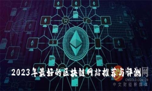 2023年最好的区块链网站推荐与评测