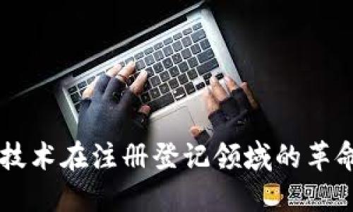 区块链技术在注册登记领域的革命性应用