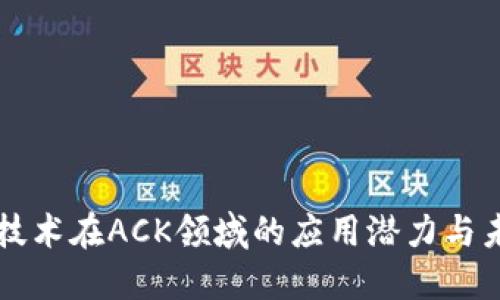 区块链技术在ACK领域的应用潜力与未来发展