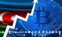 华为手机下载tpWallet的解决