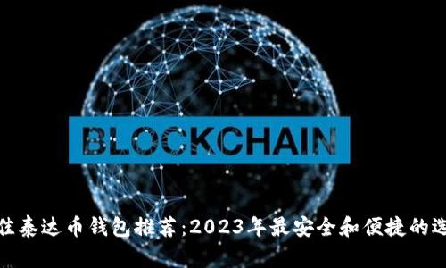 最佳泰达币钱包推荐：2023年最安全和便捷的选择