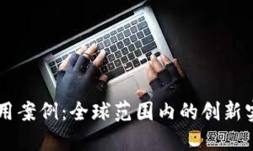 区块链国际应用案例：全球范围内的创新实践与未来展望