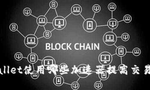 tpWallet使用哪些加速器提高交易速度
