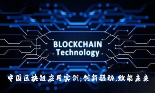 中国区块链应用实例：创新驱动，赋能未来