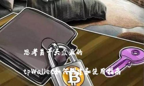 思考易于大众且的

tpWallet如何创建和使用指南