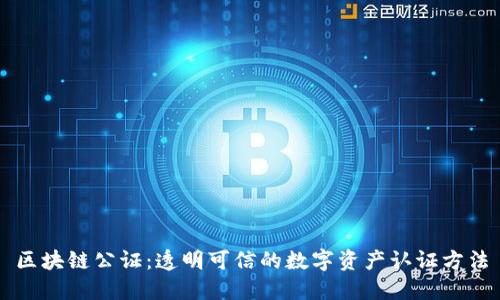 区块链公证：透明可信的数字资产认证方法