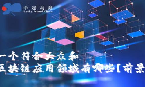 思考一个符合大众和  
山东区块链应用领域有哪些？前景如何？