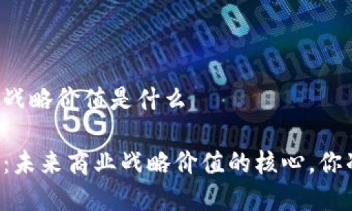 区块链商业战略价值是什么

区块链技术：未来商业战略价值的核心，你准备好了吗？