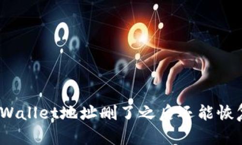 : tpWallet地址删了之后还能恢复吗？