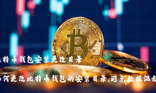 比特币钱包安装更改目录

如何更改比特币钱包的安装目录，避免数据混乱？