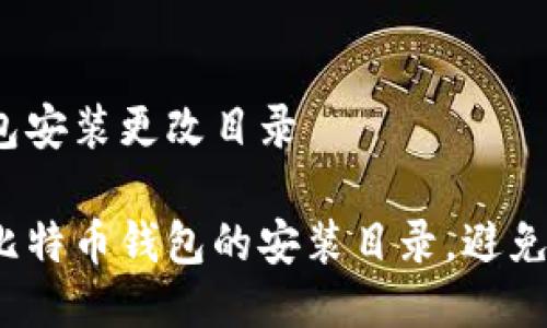 比特币钱包安装更改目录

如何更改比特币钱包的安装目录，避免数据混乱？