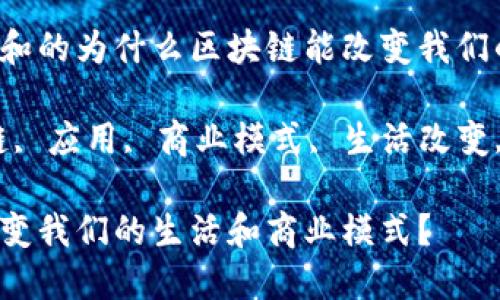 思考一个符合大众和的为什么区块链能改变我们的生活和商业模式？

相关关键词：区块链, 应用, 商业模式, 生活改变, 数字货币

为什么区块链能改变我们的生活和商业模式？