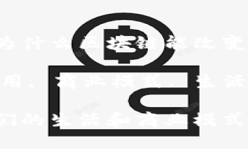 思考一个符合大众和的为什么区块链能改变我们的生活和商业模式？

相关关键词：区块链, 应用, 商业模式, 生活改变, 数字货币

为什么区块链能改变我们的生活和商业模式？