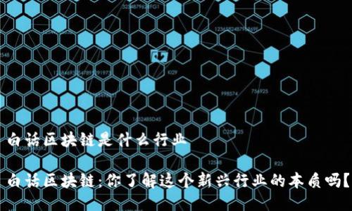 白话区块链是什么行业

白话区块链：你了解这个新兴行业的本质吗？