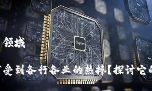 区块链重点应用领域

区块链技术为何受到各行各业的热捧？探讨它的重点应用领域！