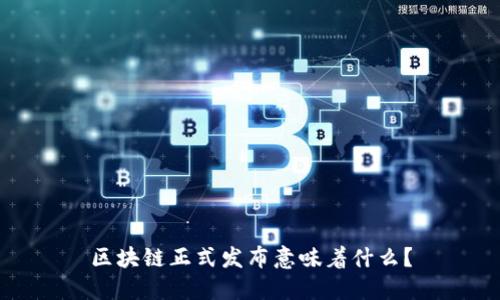 区块链正式发布意味着什么？