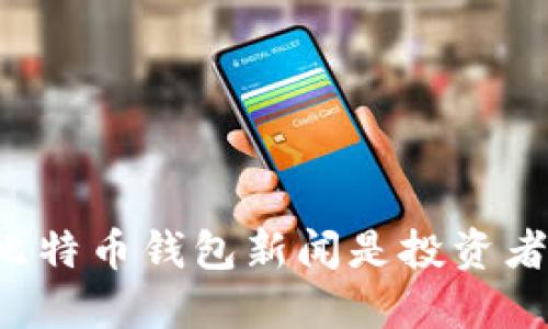 为什么比特币钱包新闻是投资者必读的？