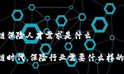 区块链保险人才需求是什么

区块链时代，保险行业需要什么样的人才？