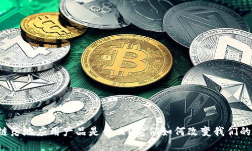 区块链落地应用产品是什么？它们如何改变我们的生活？