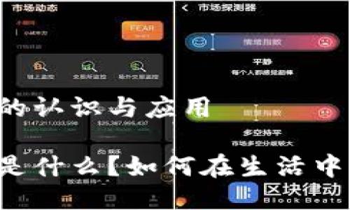 区块链的认识与应用

区块链是什么？如何在生活中应用它？