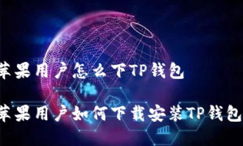苹果用户怎么下TP钱包

苹果用户如何下载安装TP钱包？