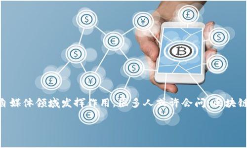区块链自媒体技术应用领域是一个充满活力且迅速发展的领域。随着技术的不断进步，越来越多的人开始关注区块链如何在自媒体领域发挥作用。很多人或许会问：区块链如何改变自媒体的生态？在这篇文章中，我们将深入探讨这个主题，了解区块链在自媒体中的应用，给我们带来的挑战和机遇。

区块链如何重塑自媒体生态？