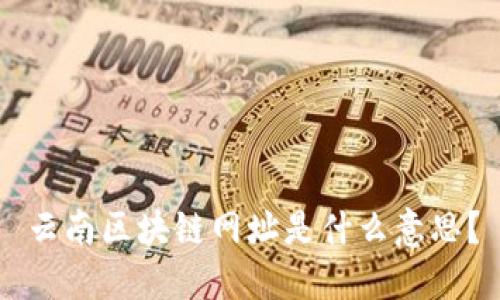 云南区块链网址是什么意思？