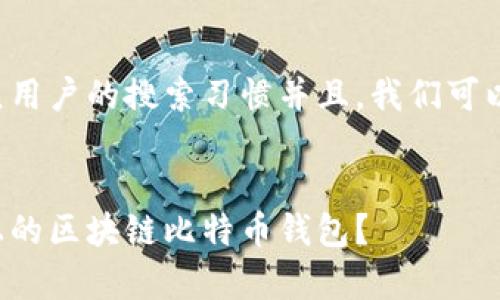 思考和关键词

为了更好地符合大众用户的搜索习惯并且，我们可以使用以下和关键词：


如何快速下载安卓上的区块链比特币钱包？