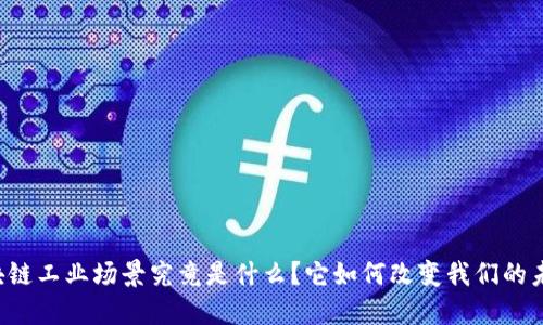 区块链工业场景究竟是什么？它如何改变我们的未来？