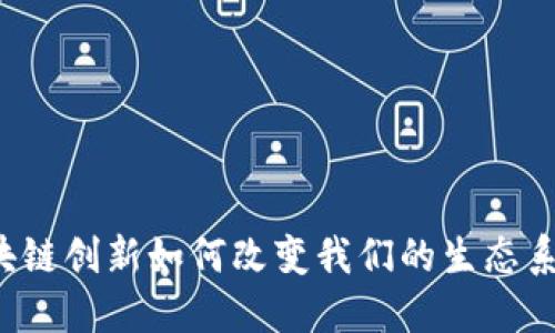 区块链创新如何改变我们的生态系统？
