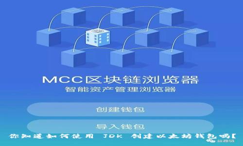 你知道如何使用 JDK 创建以太坊钱包吗？