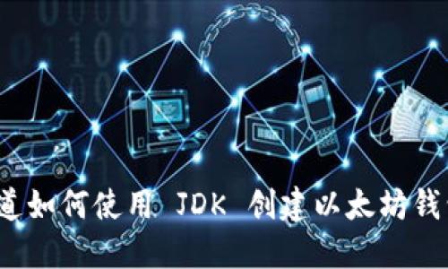 你知道如何使用 JDK 创建以太坊钱包吗？