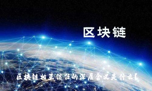 区块链相互信任的深层含义是什么？