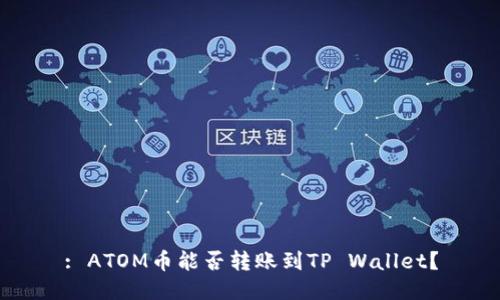 : ATOM币能否转账到TP Wallet？