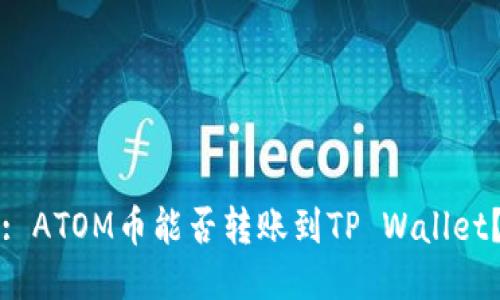 : ATOM币能否转账到TP Wallet？