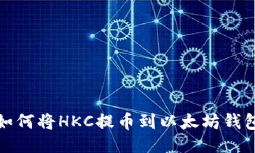  如何将HKC提币到以太坊钱包？