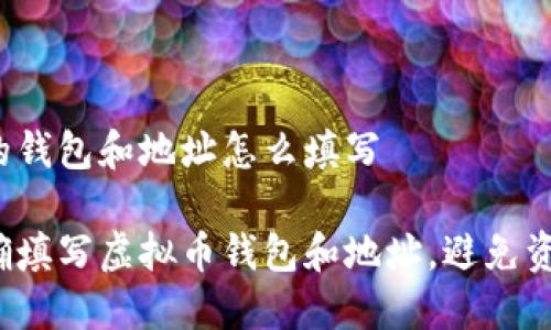 虚拟币的钱包和地址怎么填写

如何正确填写虚拟币钱包和地址，避免资金损失？