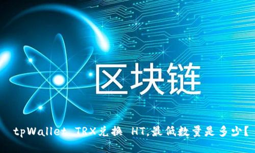  tpWallet TRX兑换 HT，最低数量是多少？