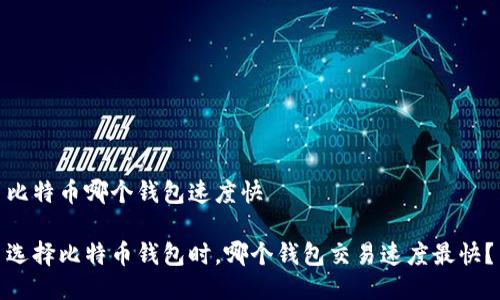 比特币哪个钱包速度快

选择比特币钱包时，哪个钱包交易速度最快？