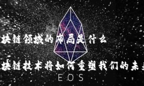 区块链领域的布局是什么

区块链技术将如何重塑我们的未来？