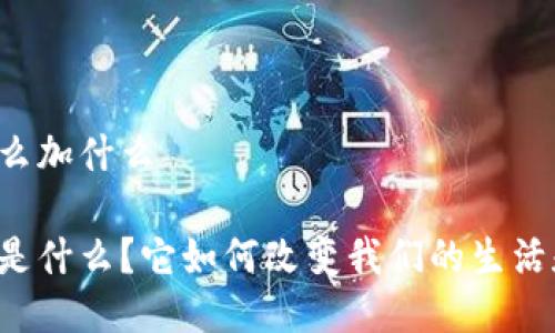 区块链是什么加什么

区块链究竟是什么？它如何改变我们的生活和工作方式？