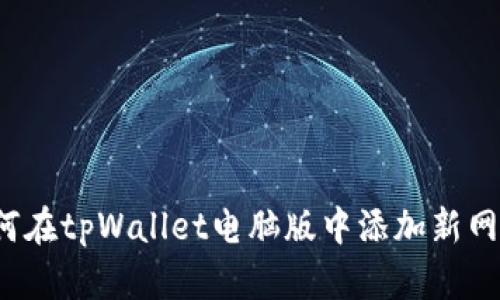 如何在tpWallet电脑版中添加新网络？