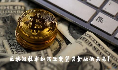 区块链技术如何改变贸易金融的未来？